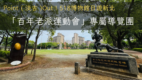Point ( 淡古 )Out！518博物館日遊新北─「百年老派運動會」專屬導覽團(已額滿)