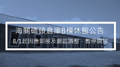 淡水海關碼頭倉庫B棟8/1起因應園區調整，暫停開放。