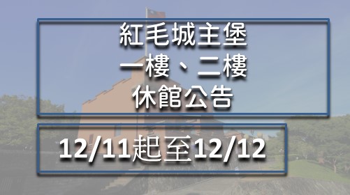 紅毛城主樓1樓、2樓部分展區因展覽製作，12/11-12/12暫停開放。